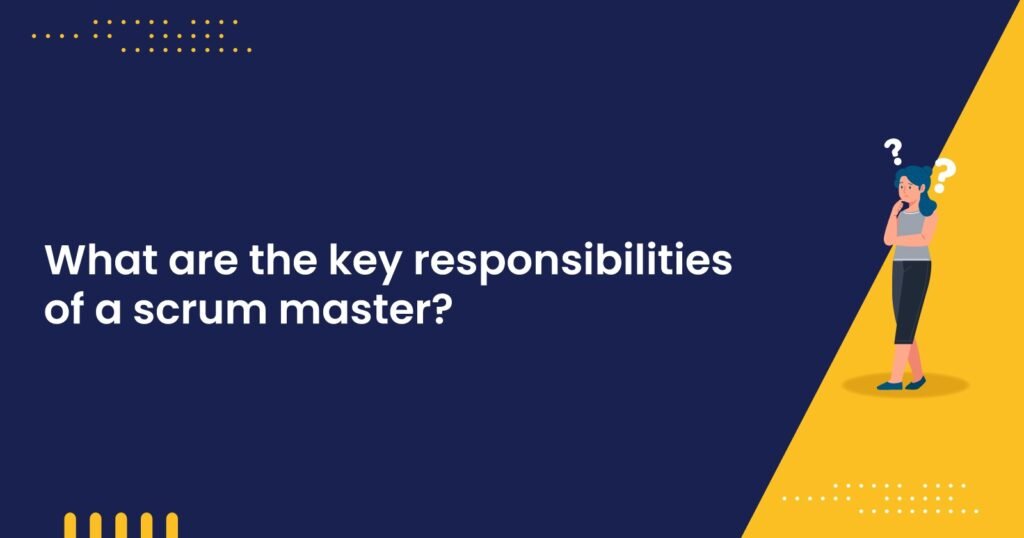 What are the key responsibilities of a scrum master 